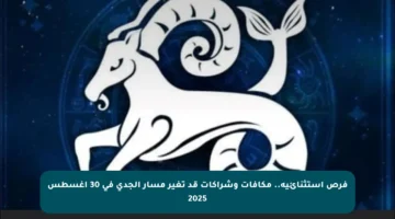 فرص استثنائية.. مكافآت وشراكات قد تغير مسار الجدي في 30 أغسطس 2025